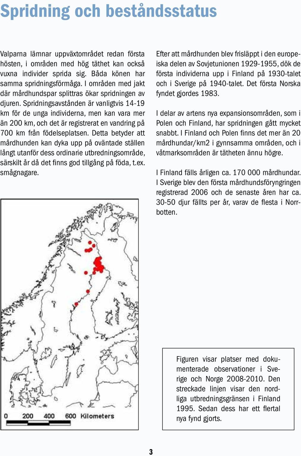 Spridningsavstånden är vanligtvis 14-19 km för de unga individerna, men kan vara mer än 200 km, och det är registrerat en vandring på 700 km från födelseplatsen.