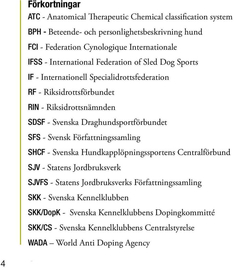 Draghundsportförbundet SFS - Svensk Författningssamling SHCF - Svenska Hundkapplöpningssportens Centralförbund SJV - Statens Jordbruksverk SJVFS - Statens