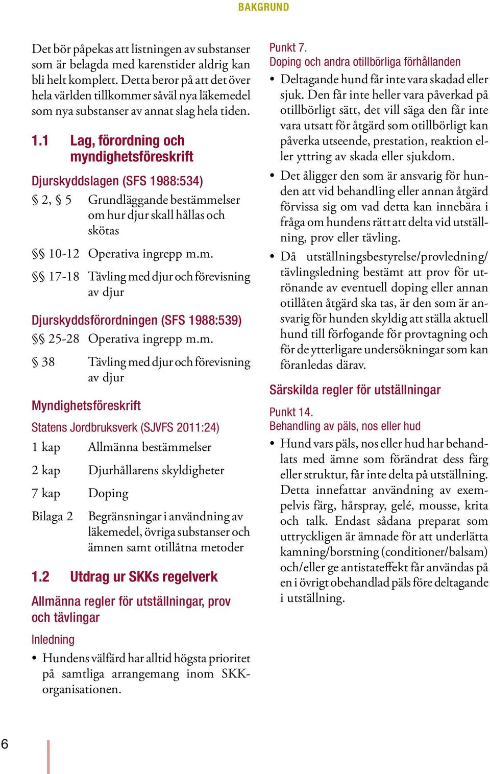 1 Lag, förordning och myndighetsföreskrift Djurskyddslagen (SFS 1988:534) 2, 5 Grundläggande bestämmelser om hur djur skall hållas och skötas 10-12 Operativa ingrepp m.m. 17-18 Tävling med djur och förevisning av djur Djurskyddsförordningen (SFS 1988:539) 25-28 Operativa ingrepp m.