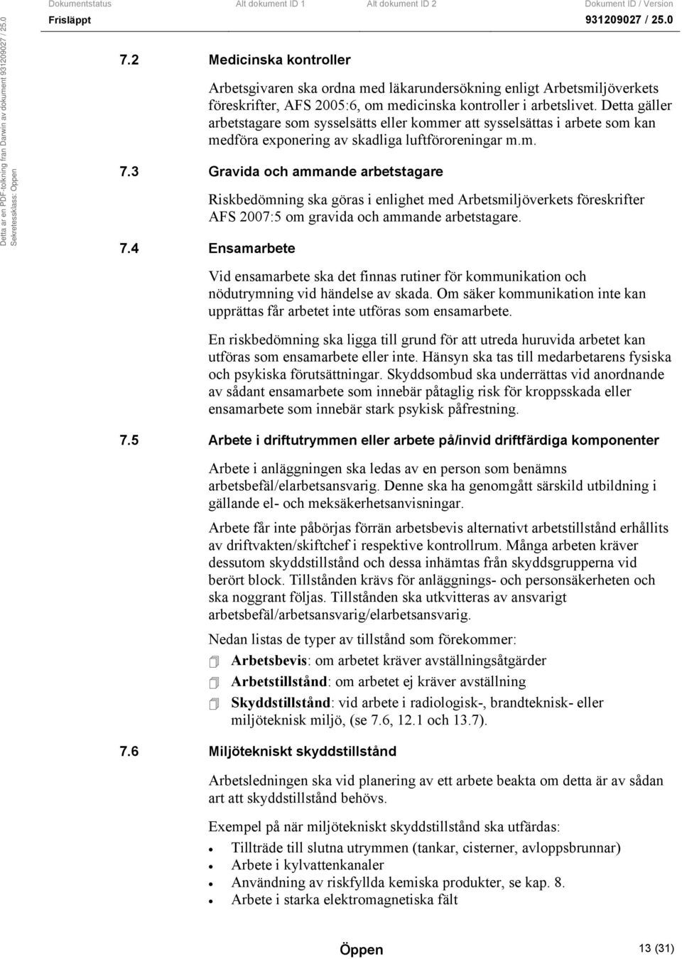 3 Gravida och ammande arbetstagare Riskbedömning ska göras i enlighet med Arbetsmiljöverkets föreskrifter AFS 2007:5 om gravida och ammande arbetstagare. 7.