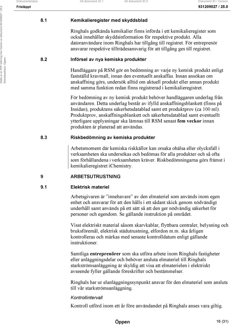 2 Införsel av nya kemiska produkter Handläggare på RSM gör en bedömning av varje ny kemisk produkt enligt fastställd kravmall, innan den eventuellt anskaffas.