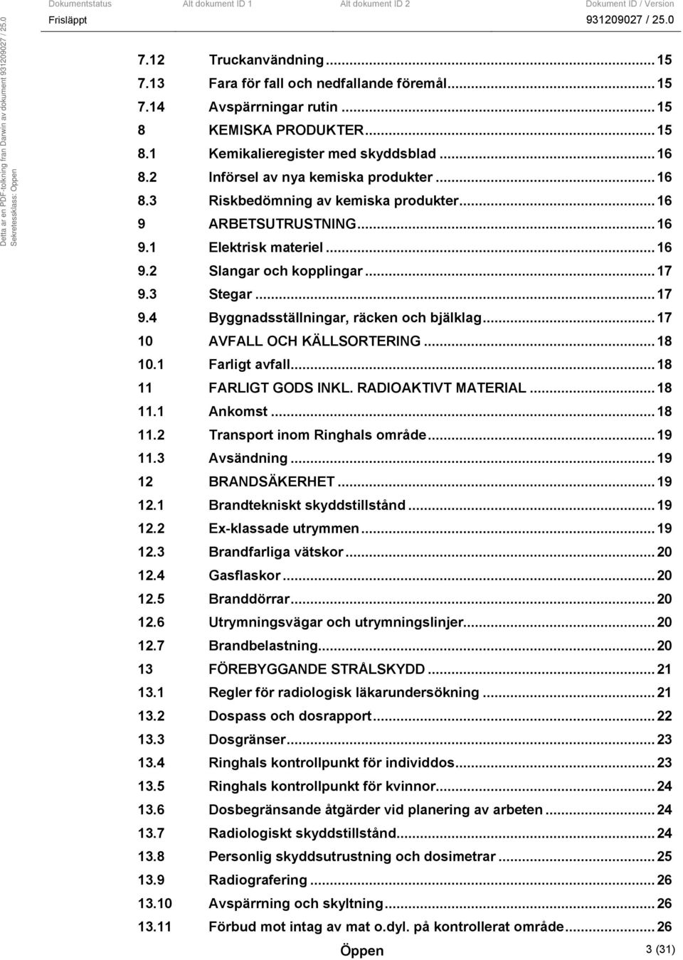 3 Stegar...17 9.4 Byggnadsställningar, räcken och bjälklag...17 10 AVFALL OCH KÄLLSORTERING...18 10.1 Farligt avfall...18 11 FARLIGT GODS INKL. RADIOAKTIVT MATERIAL...18 11.1 Ankomst...18 11.2 Transport inom Ringhals område.