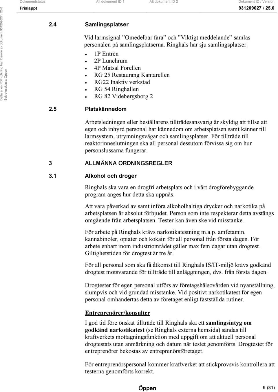 5 Platskännedom Arbetsledningen eller beställarens tillträdesansvarig är skyldig att tillse att egen och inhyrd personal har kännedom om arbetsplatsen samt känner till larmsystem, utrymningsvägar och