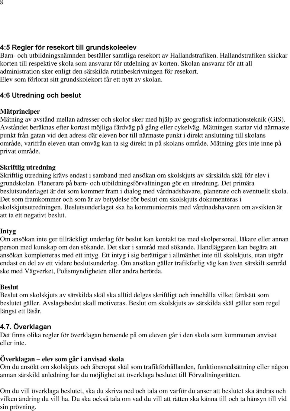 Elev som förlorat sitt grundskolekort får ett nytt av skolan. 4:6 Utredning och beslut Mätprinciper Mätning av avstånd mellan adresser och skolor sker med hjälp av geografisk informationsteknik (GIS).