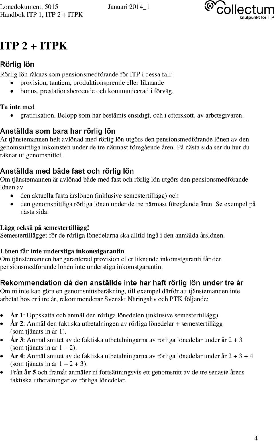 Anställda som bara har rörlig lön Är tjänstemannen helt avlönad med rörlig lön utgörs den pensionsmedförande lönen av den genomsnittliga inkomsten under de tre närmast föregående åren.