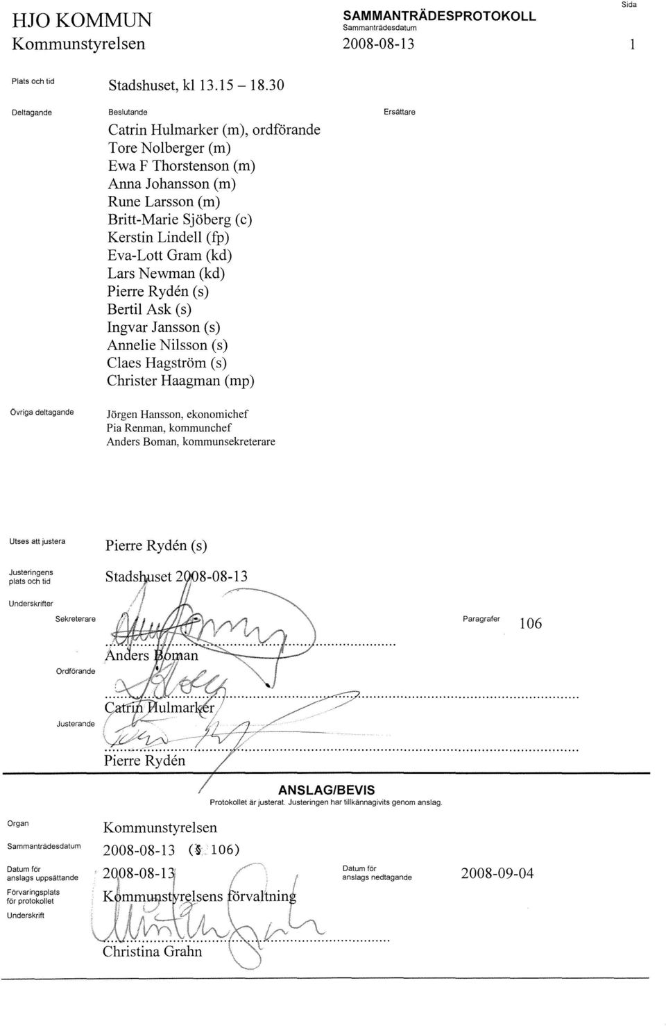 (kd) Pierre Ryden (s) Bertil Ask (s) Ingvar Jansson (s) Annelie Nilsson (s) Claes Hagström (s) Christer Haagman (mp) Ersättare Övriga deltagande Jörgen Hansson, ekonomichef Pia Renman, kommunchef