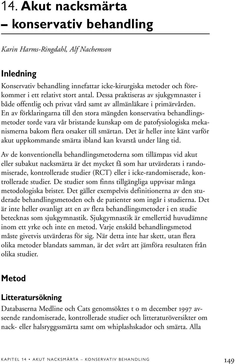 En av förklaringarna till den stora mängden konservativa behandlingsmetoder torde vara vår bristande kunskap om de patofysiologiska mekanismerna bakom flera orsaker till smärtan.