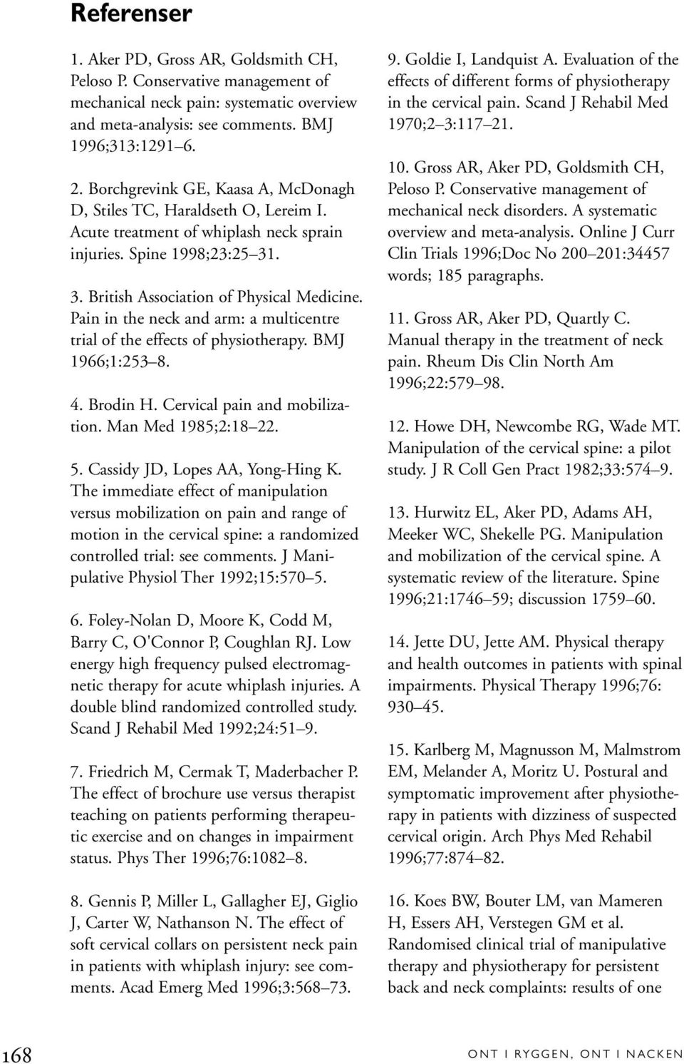 Pain in the neck and arm: a multicentre trial of the effects of physiotherapy. BMJ 1966;1:253 8. 4. Brodin H. Cervical pain and mobilization. Man Med 1985;2:18 22. 5.