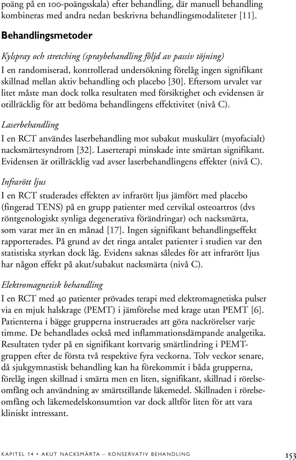 placebo [30]. Eftersom urvalet var litet måste man dock tolka resultaten med försiktighet och evidensen är otillräcklig för att bedöma behandlingens effektivitet (nivå C).