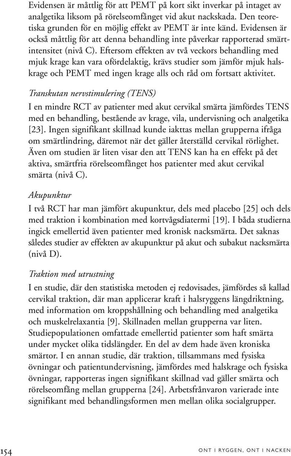 Eftersom effekten av två veckors behandling med mjuk krage kan vara ofördelaktig, krävs studier som jämför mjuk halskrage och PEMT med ingen krage alls och råd om fortsatt aktivitet.