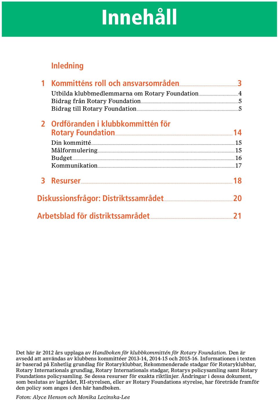 ..20 Arbetsblad för distriktssamrådet...21 Det här är 2012 års upplaga av Handboken för klubbkommittén för Rotary Foundation.