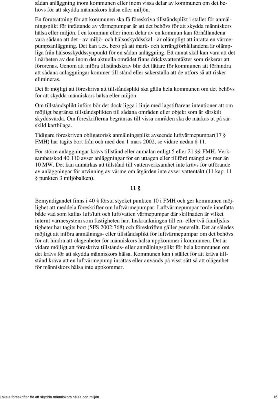 I en kommun eller inom delar av en kommun kan förhållandena vara sådana att det - av miljö- och hälsoskyddsskäl - är olämpligt att inrätta en värmepumpsanläggning. Det kan t.ex.