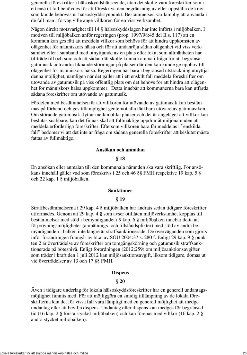 Någon direkt motsvarighet till 14 hälsoskyddslagen har inte införts i miljöbalken. I motiven till miljöbalken anför regeringen (prop. 1997/98:45 del II s.