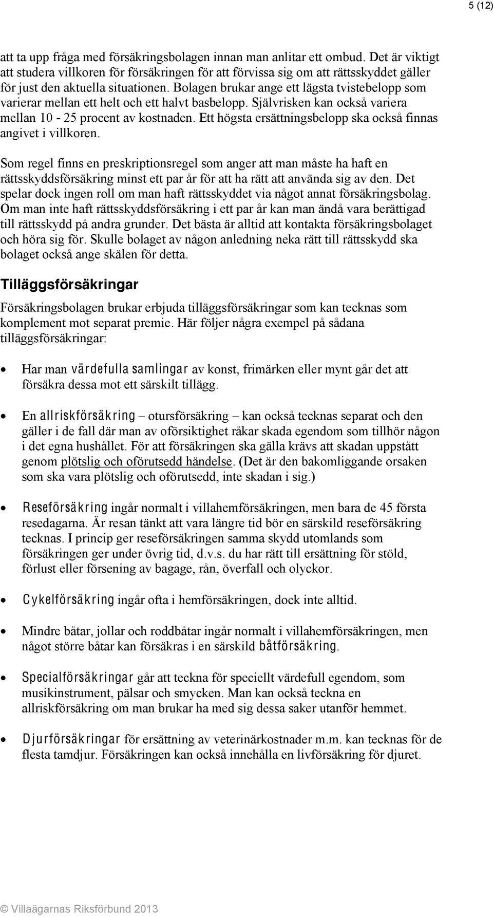 Bolagen brukar ange ett lägsta tvistebelopp som varierar mellan ett helt och ett halvt basbelopp. Självrisken kan också variera mellan 10-25 procent av kostnaden.