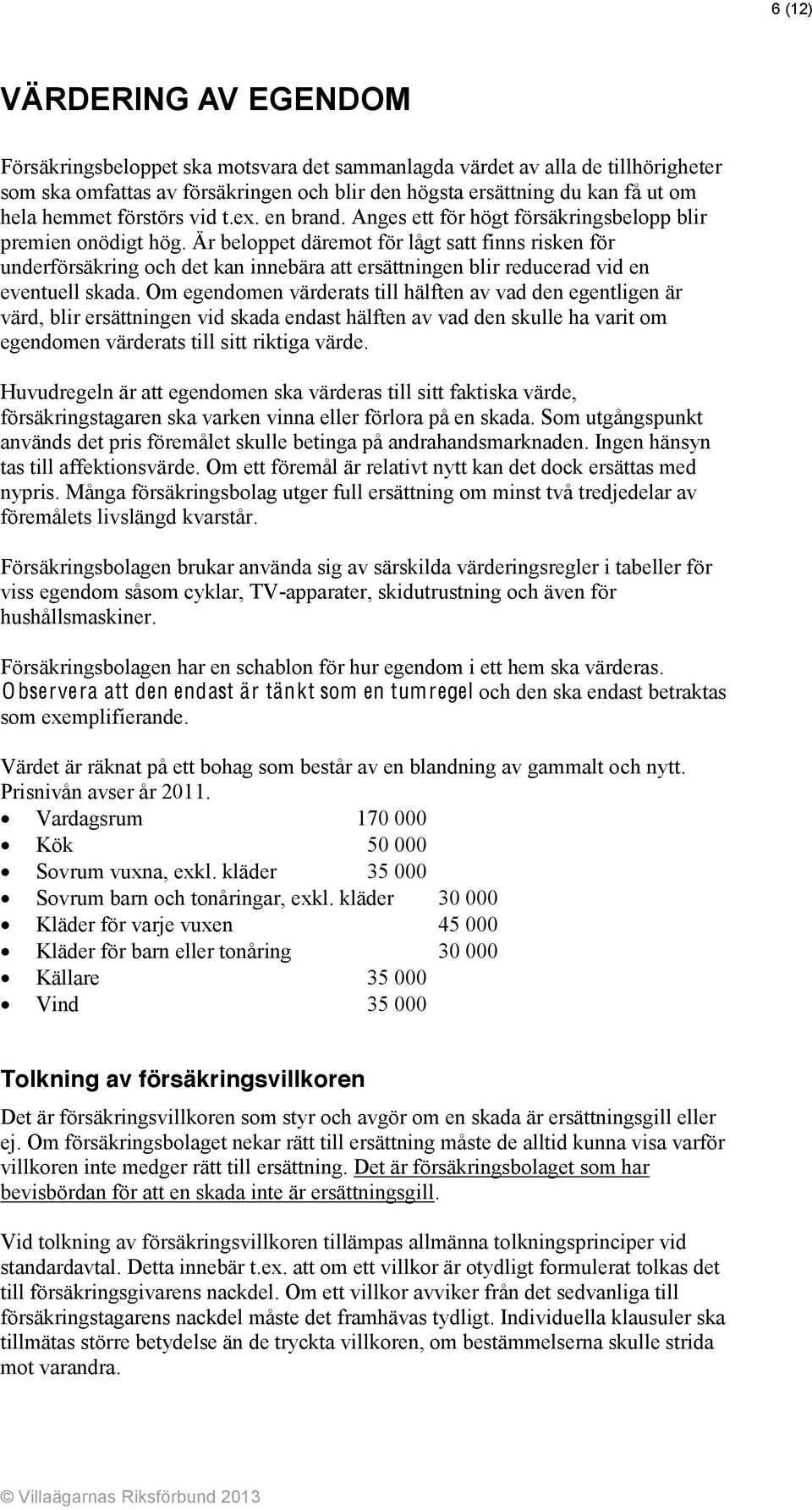 Är beloppet däremot för lågt satt finns risken för underförsäkring och det kan innebära att ersättningen blir reducerad vid en eventuell skada.