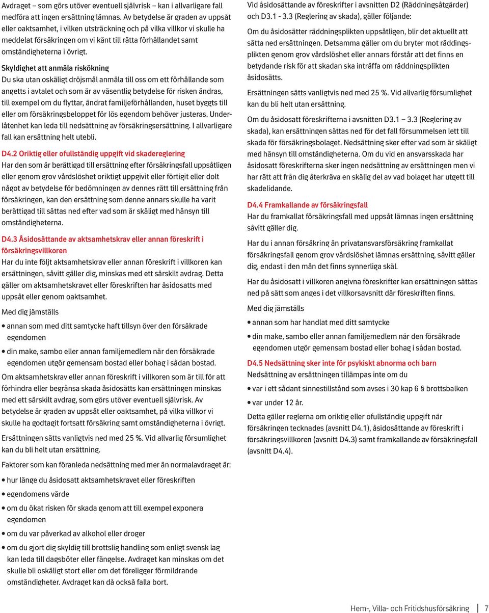 Skyldighet att anmäla riskökning Du ska utan oskäligt dröjsmål anmäla till oss om ett förhållande som angetts i avtalet och som är av väsentlig betydelse för risken ändras, till exempel om du