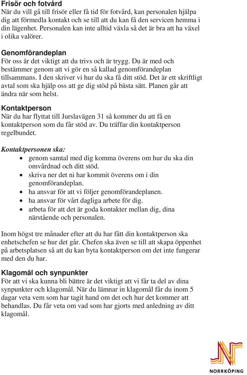 Du är med och bestämmer genom att vi gör en så kallad genomförandeplan tillsammans. I den skriver vi hur du ska få ditt stöd.