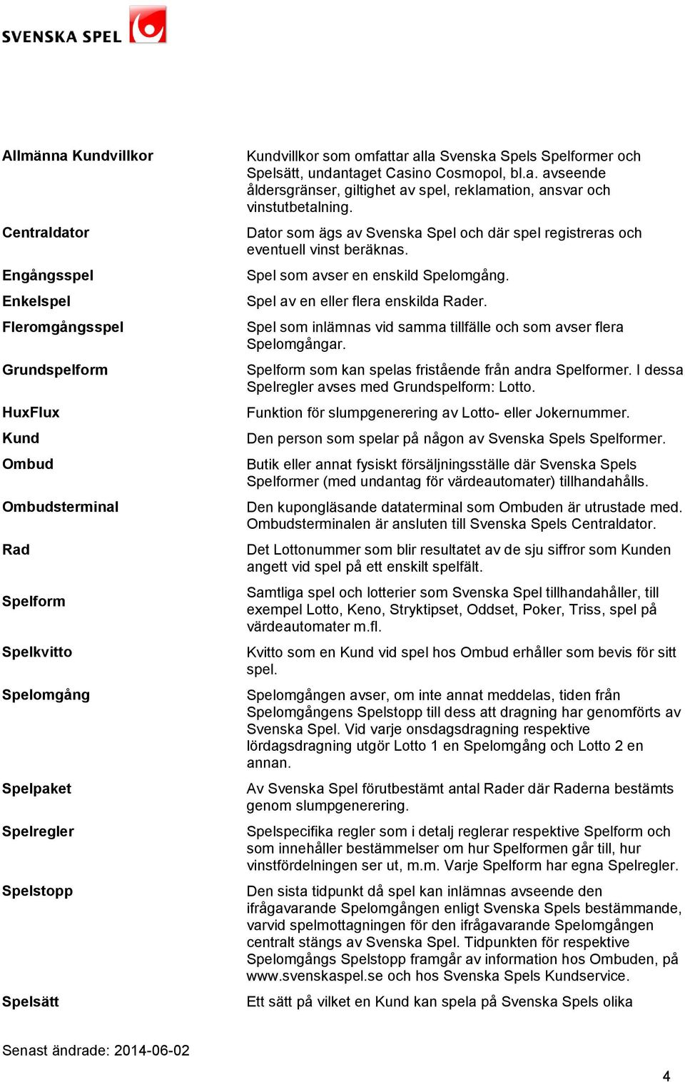 Dator som ägs av Svenska Spel och där spel registreras och eventuell vinst beräknas. Spel som avser en enskild Spelomgång. Spel av en eller flera enskilda Rader.