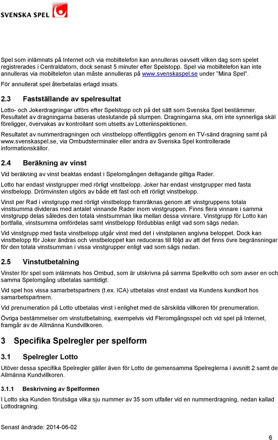 3 Fastställande av spelresultat Lotto- och Jokerdragningar utförs efter Spelstopp och på det sätt som Svenska Spel bestämmer. Resultatet av dragningarna baseras uteslutande på slumpen.