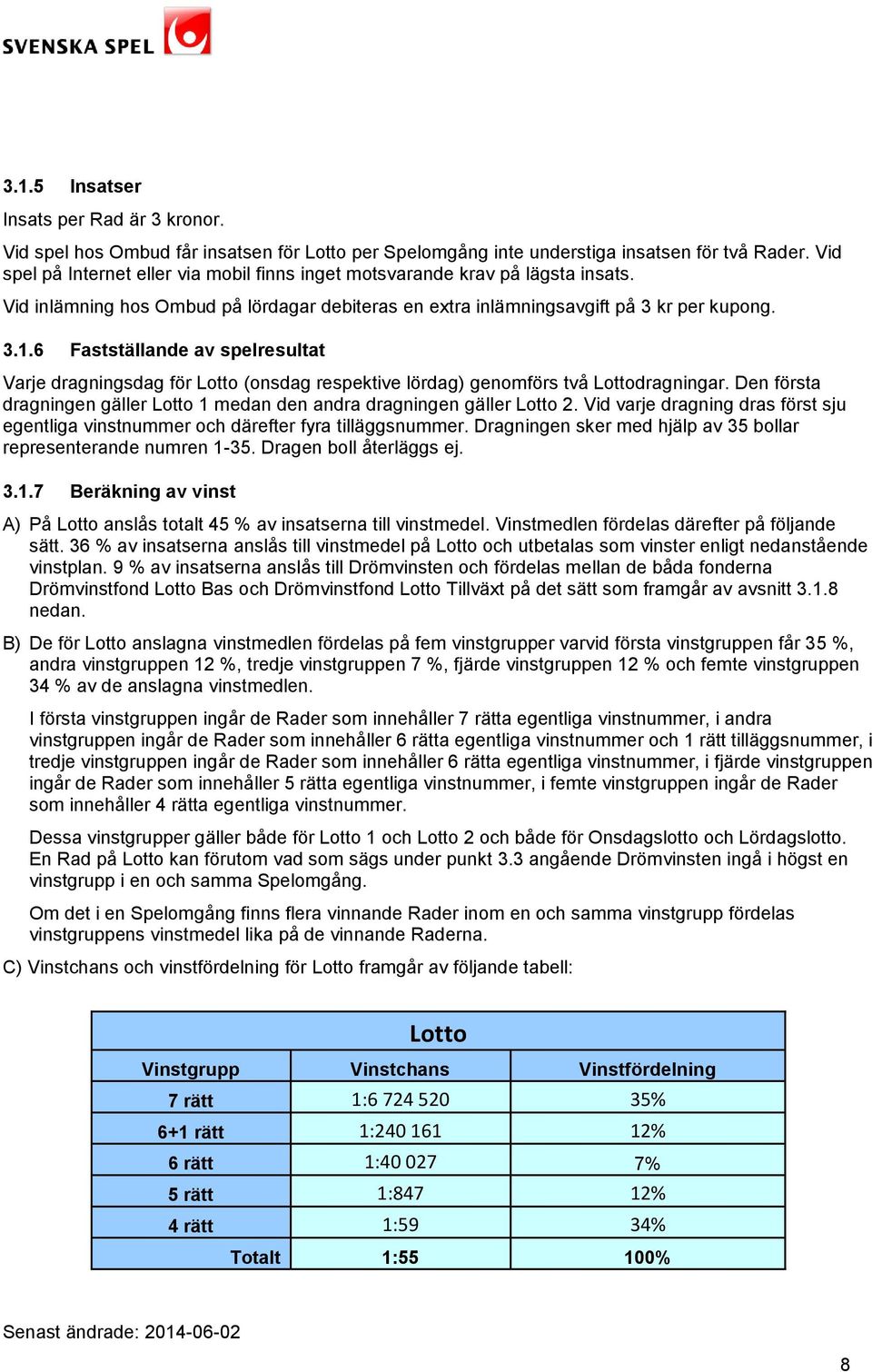 6 Fastställande av spelresultat Varje dragningsdag för Lotto (onsdag respektive lördag) genomförs två Lottodragningar. Den första dragningen gäller Lotto 1 medan den andra dragningen gäller Lotto 2.