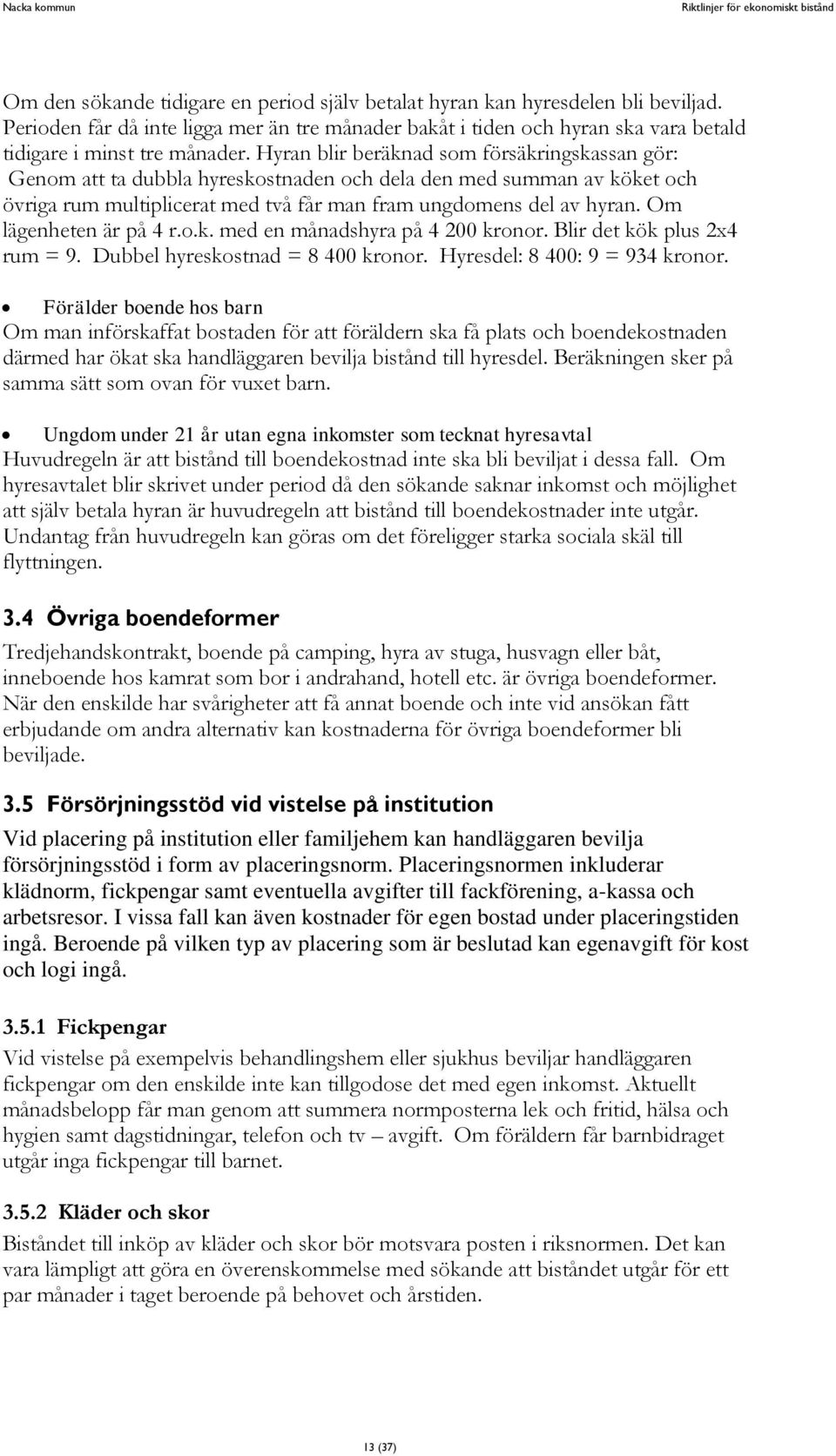 Om lägenheten är på 4 r.o.k. med en månadshyra på 4 200 kronor. Blir det kök plus 2x4 rum = 9. Dubbel hyreskostnad = 8 400 kronor. Hyresdel: 8 400: 9 = 934 kronor.