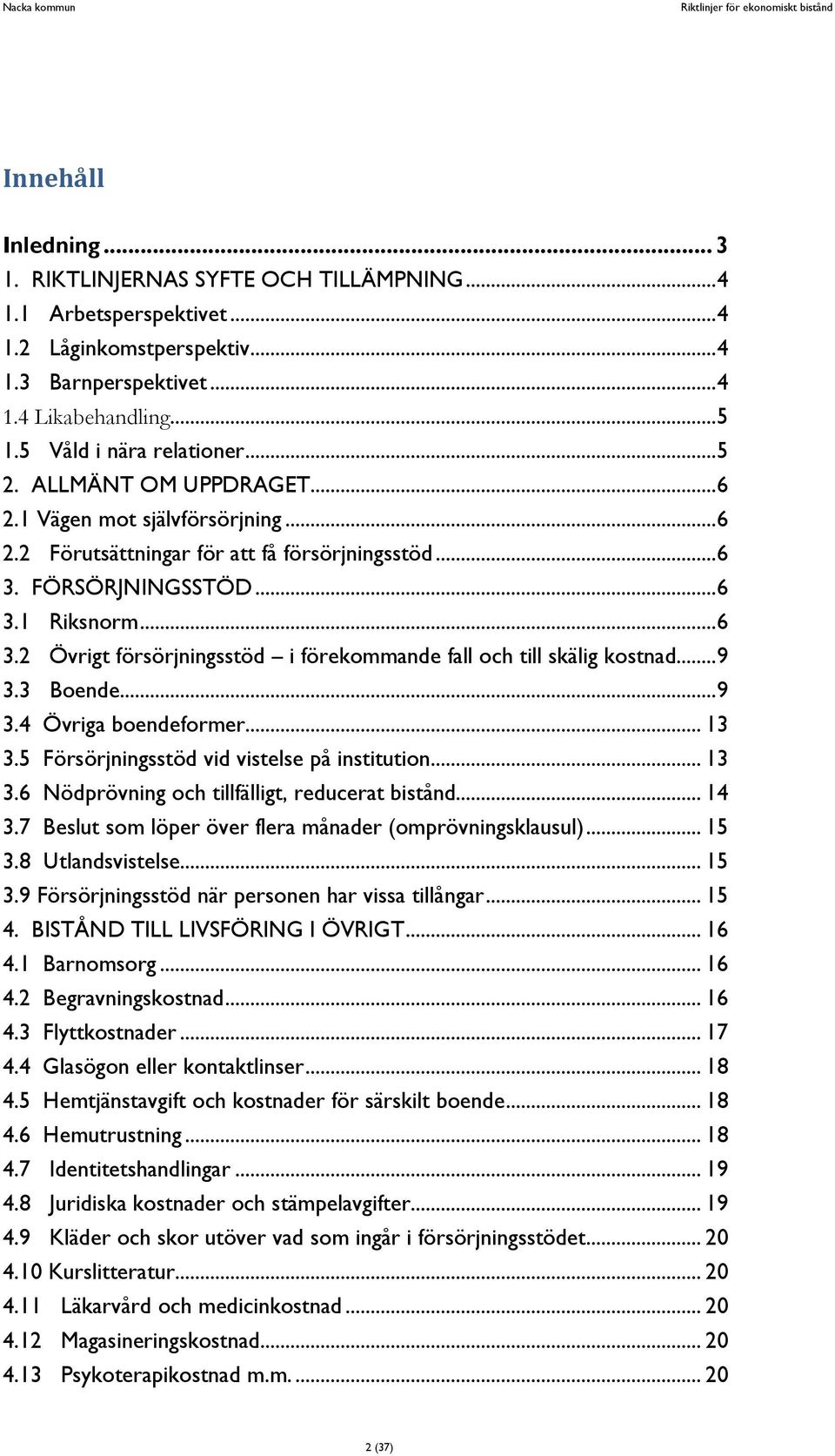 FÖRSÖRJNINGSSTÖD... 6 3.1 Riksnorm... 6 3.2 Övrigt försörjningsstöd i förekommande fall och till skälig kostnad... 9 3.3 Boende... 9 3.4 Övriga boendeformer... 13 3.