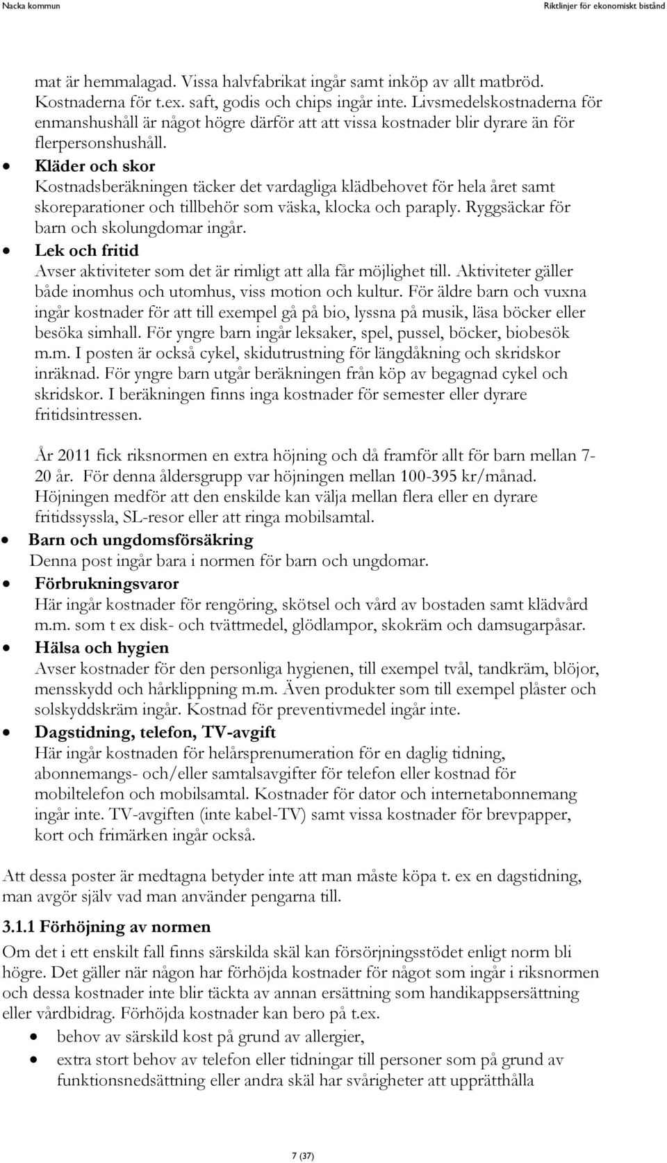 Kläder och skor Kostnadsberäkningen täcker det vardagliga klädbehovet för hela året samt skoreparationer och tillbehör som väska, klocka och paraply. Ryggsäckar för barn och skolungdomar ingår.