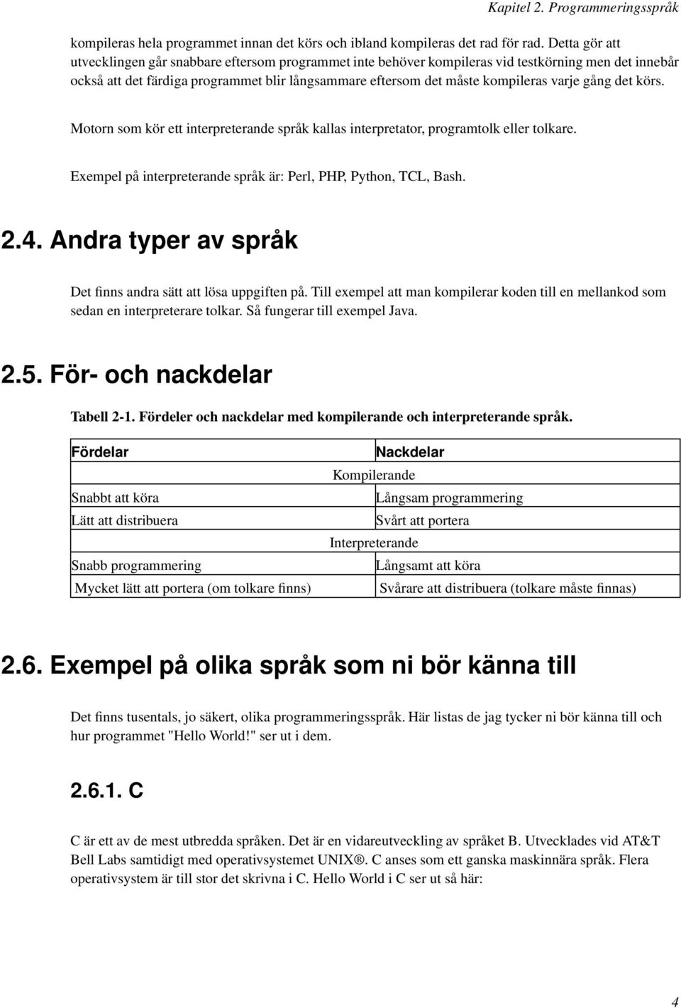 varje gång det körs. Motorn som kör ett interpreterande språk kallas interpretator, programtolk eller tolkare. Exempel på interpreterande språk är: Perl, PHP, Python, TCL, Bash. 2.4.