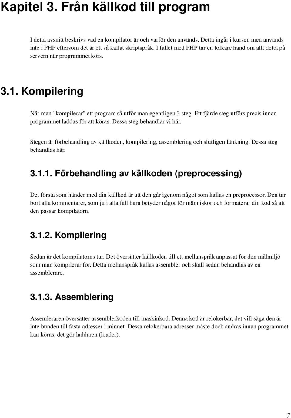 Ett fjärde steg utförs precis innan programmet laddas för att köras. Dessa steg behandlar vi här. Stegen är förbehandling av källkoden, kompilering, assemblering och slutligen länkning.