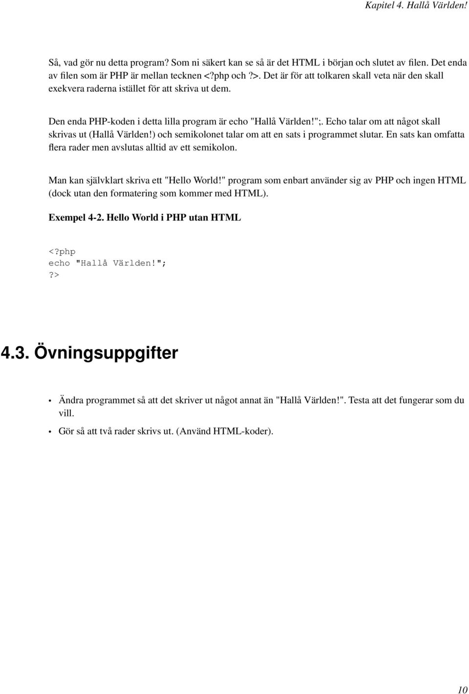 Echo talar om att något skall skrivas ut (Hallå Världen!) och semikolonet talar om att en sats i programmet slutar. En sats kan omfatta flera rader men avslutas alltid av ett semikolon.