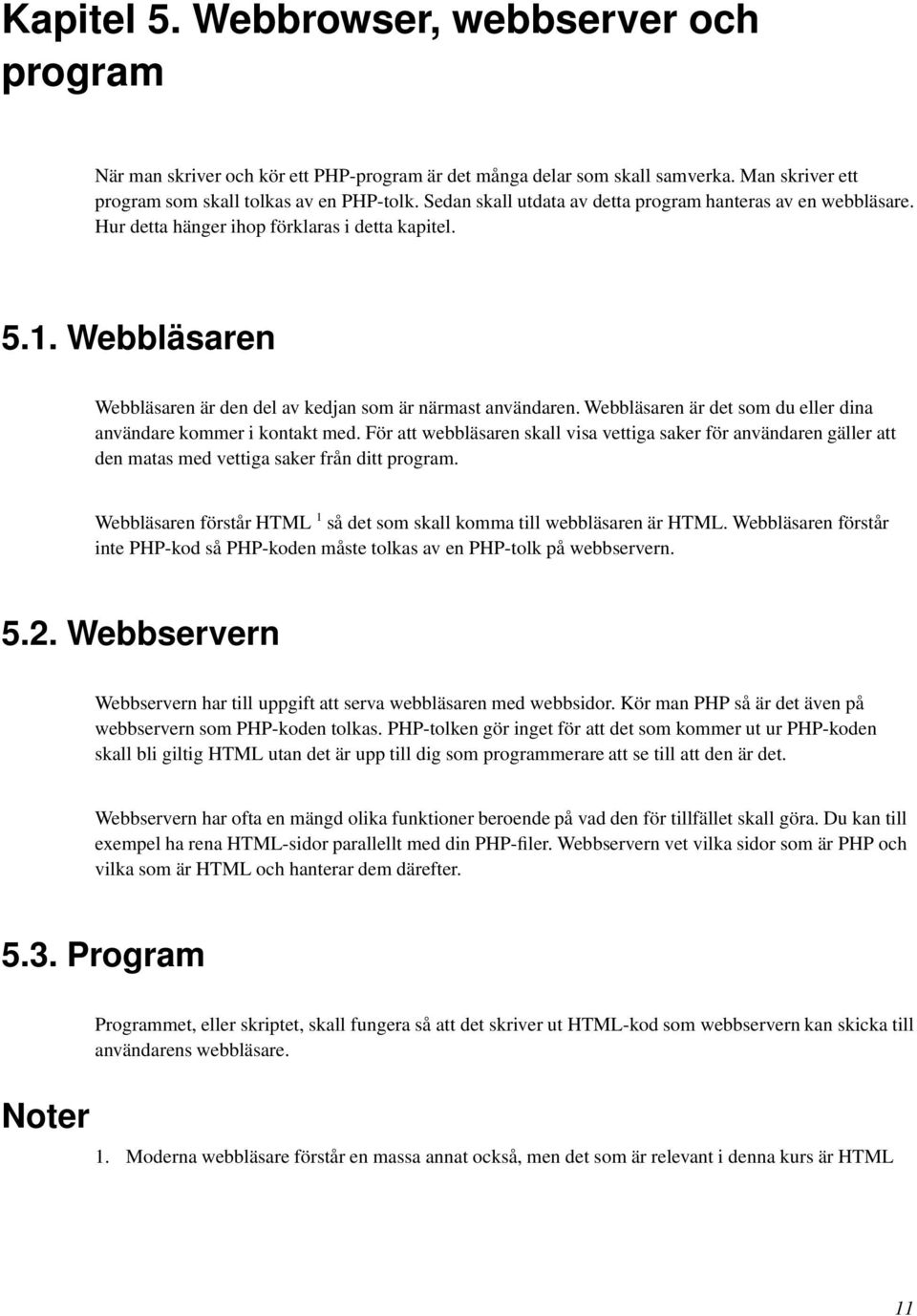 Webbläsaren är det som du eller dina användare kommer i kontakt med. För att webbläsaren skall visa vettiga saker för användaren gäller att den matas med vettiga saker från ditt program.