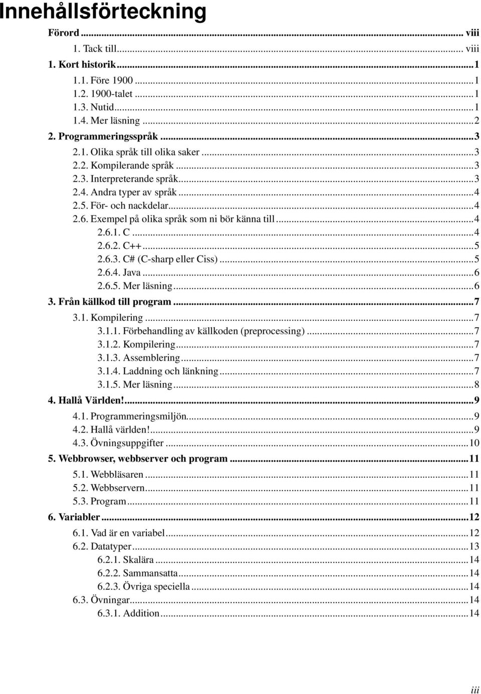 ..5 2.6.3. C# (C-sharp eller Ciss)...5 2.6.4. Java...6 2.6.5. Mer läsning...6 3. Från källkod till program...7 3.1. Kompilering...7 3.1.1. Förbehandling av källkoden (preprocessing)...7 3.1.2. Kompilering...7 3.1.3. Assemblering.