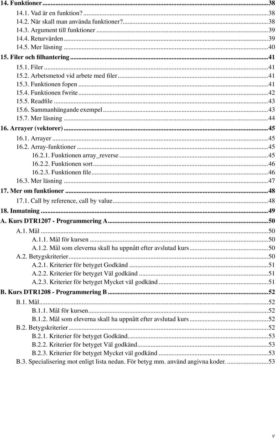 ..43 15.7. Mer läsning...44 16. Arrayer (vektorer)...45 16.1. Arrayer...45 16.2. Array-funktioner...45 16.2.1. Funktionen array_reverse...45 16.2.2. Funktionen sort...46 16.2.3. Funktionen file...46 16.3. Mer läsning...47 17.