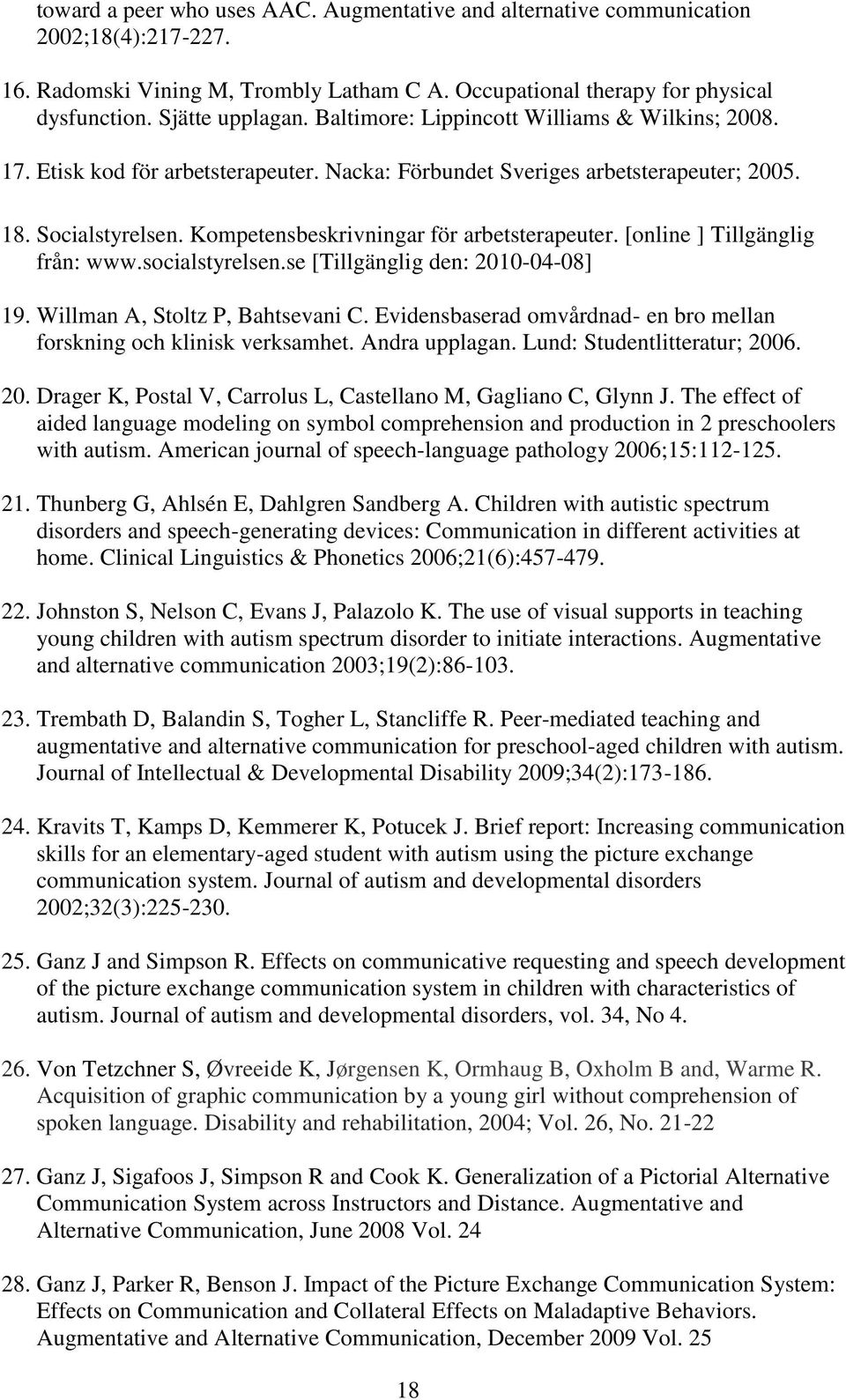 [online ] Tillgänglig från: www.socialstyrelsen.se [Tillgänglig den: 2010-04-08] 19. Willman A, Stoltz P, Bahtsevani C. Evidensbaserad omvårdnad- en bro mellan forskning och klinisk verksamhet.