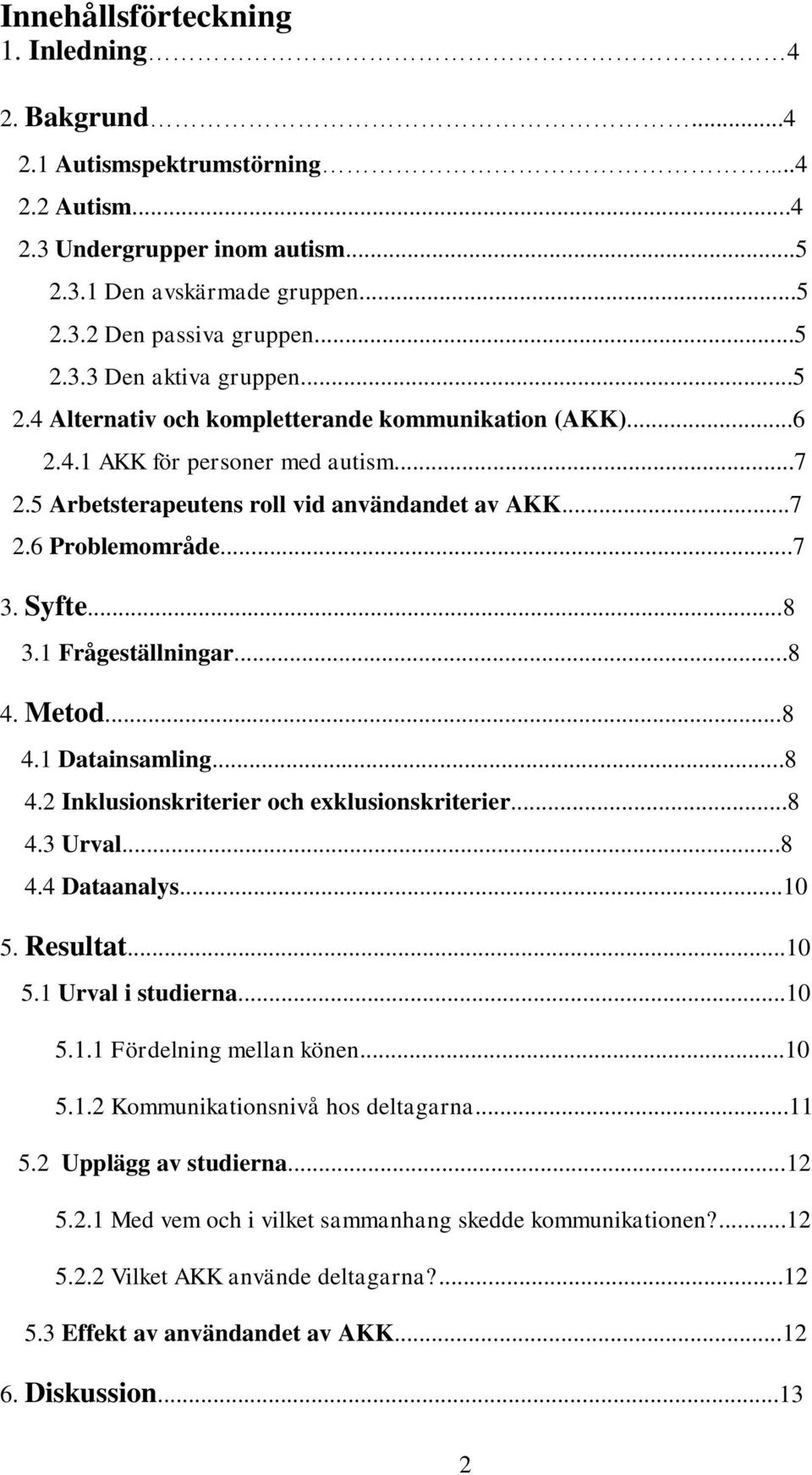 1 Frågeställningar...8 4. Metod...8 4.1 Datainsamling...8 4.2 Inklusionskriterier och exklusionskriterier...8 4.3 Urval...8 4.4 Dataanalys...10 5. Resultat...10 5.1 Urval i studierna...10 5.1.1 Fördelning mellan könen.