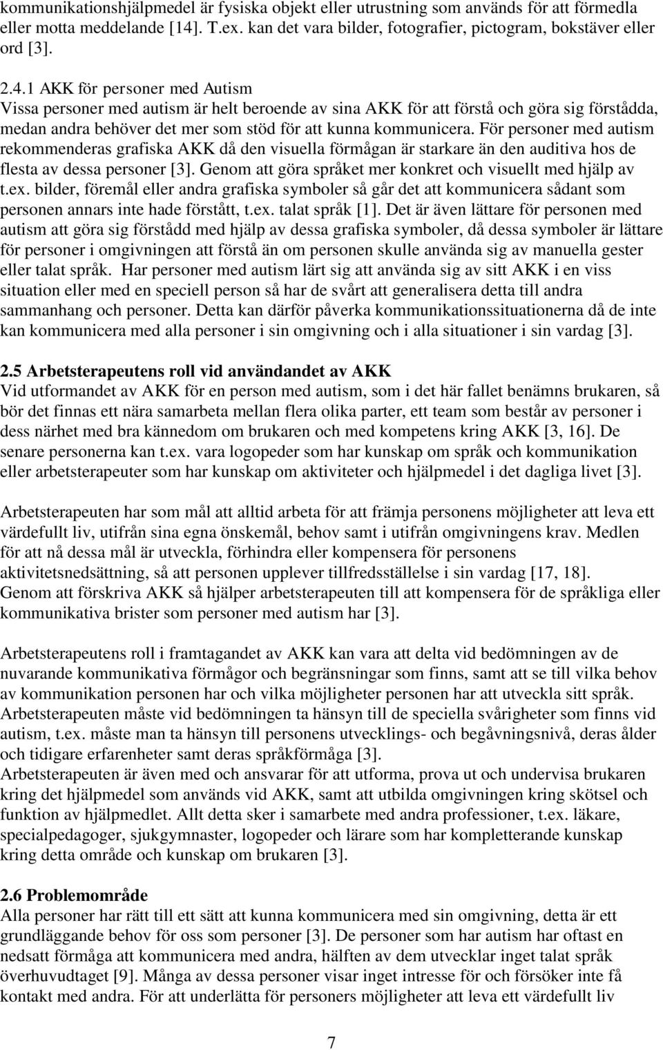 1 AKK för personer med Autism Vissa personer med autism är helt beroende av sina AKK för att förstå och göra sig förstådda, medan andra behöver det mer som stöd för att kunna kommunicera.