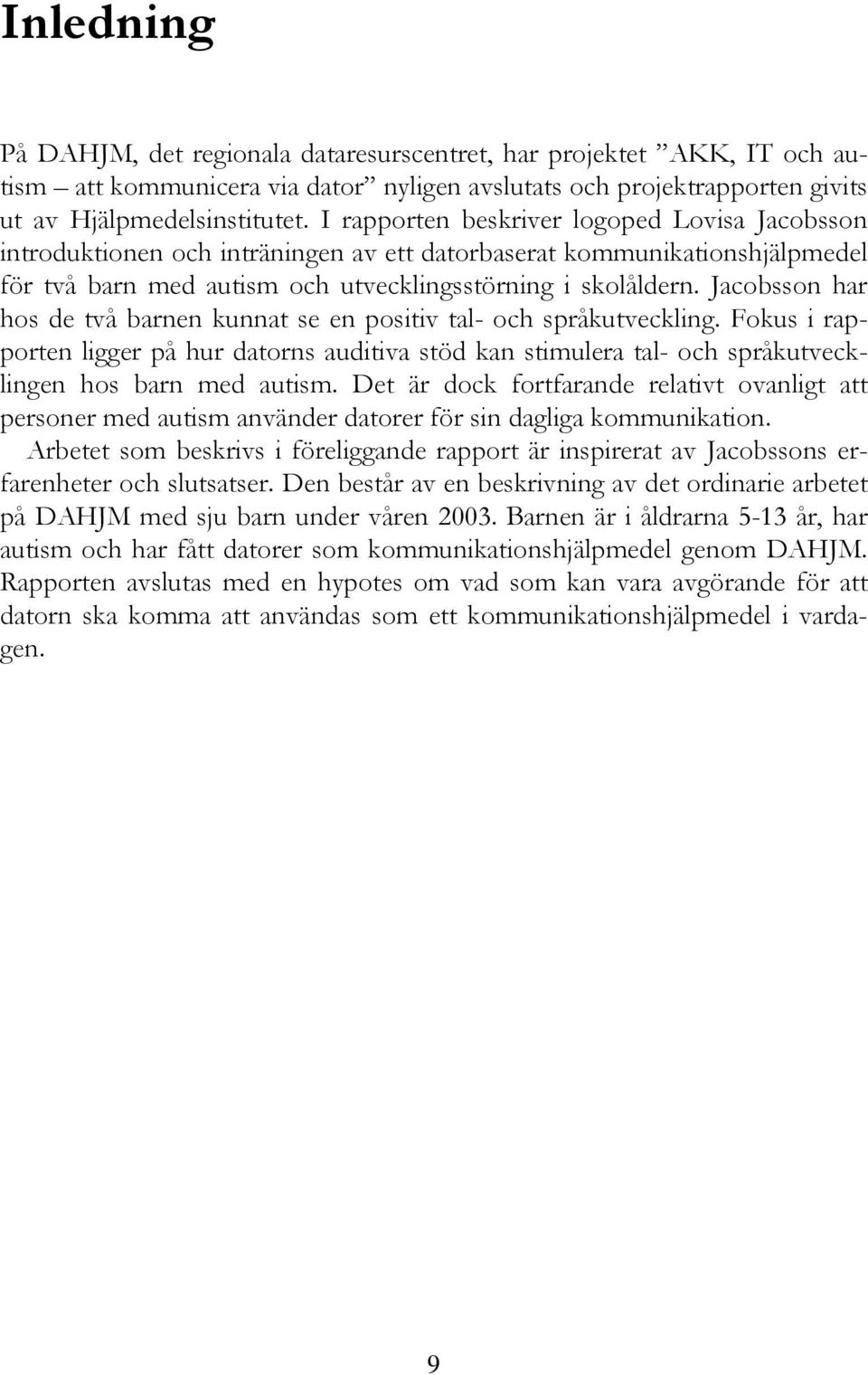 Jacobsson har hos de två barnen kunnat se en positiv tal- och språkutveckling. Fokus i rapporten ligger på hur datorns auditiva stöd kan stimulera tal- och språkutvecklingen hos barn med autism.