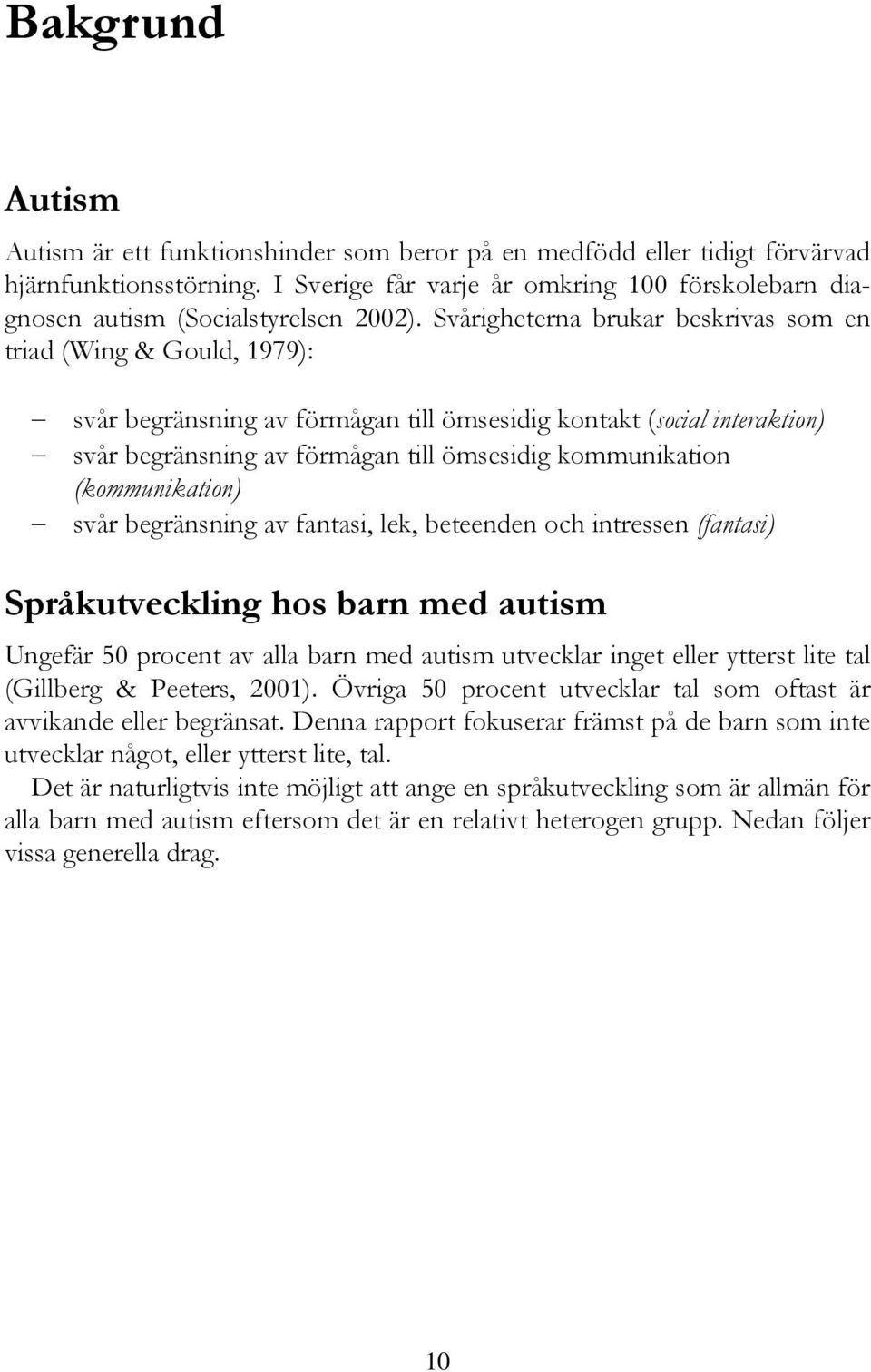 Svårigheterna brukar beskrivas som en triad (Wing & Gould, 1979): svår begränsning av förmågan till ömsesidig kontakt (social interaktion) svår begränsning av förmågan till ömsesidig kommunikation