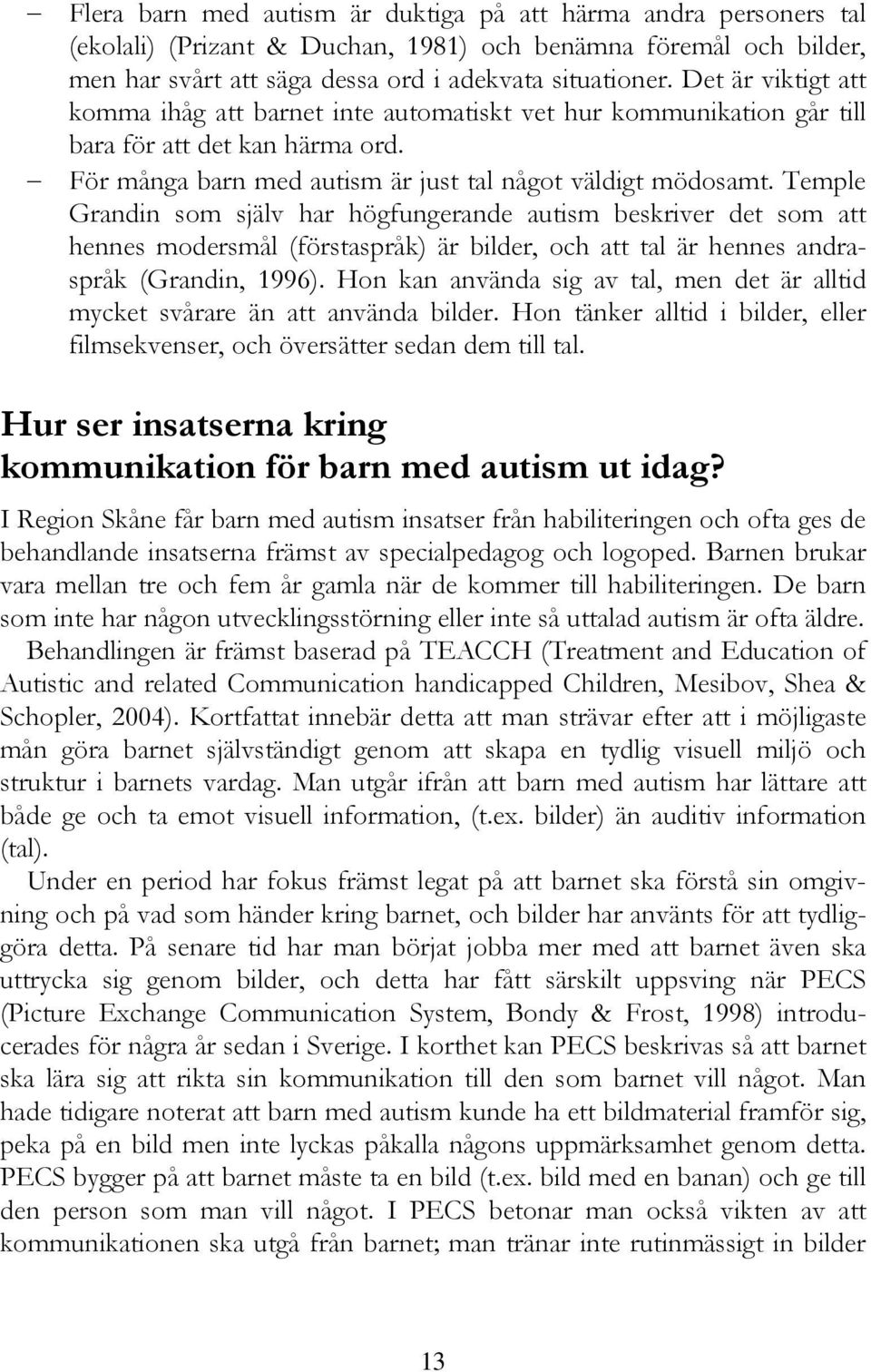 Temple Grandin som själv har högfungerande autism beskriver det som att hennes modersmål (förstaspråk) är bilder, och att tal är hennes andraspråk (Grandin, 1996).