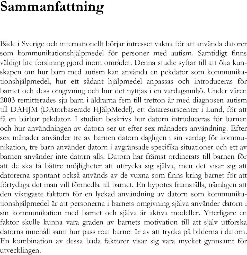 Denna studie syftar till att öka kunskapen om hur barn med autism kan använda en pekdator som kommunikationshjälpmedel, hur ett sådant hjälpmedel anpassas och introduceras för barnet och dess