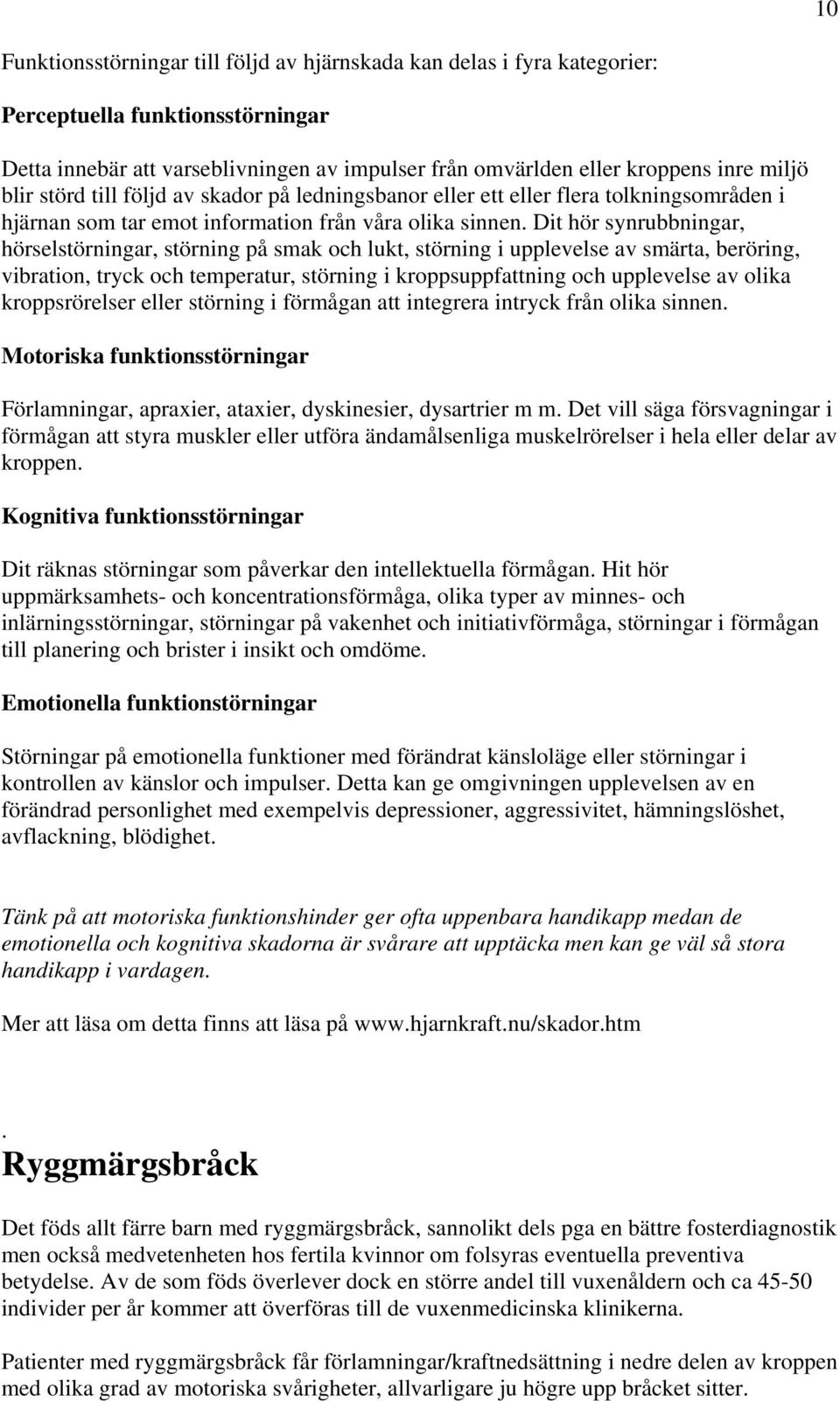 Dit hör synrubbningar, hörselstörningar, störning på smak och lukt, störning i upplevelse av smärta, beröring, vibration, tryck och temperatur, störning i kroppsuppfattning och upplevelse av olika