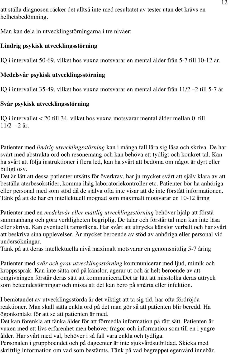 Medelsvår psykisk utvecklingsstörning IQ i intervallet 35-49, vilket hos vuxna motsvarar en mental ålder från 11/2 2 till 5-7 år Svår psykisk utvecklingsstörning IQ i intervallet < 20 till 34, vilket