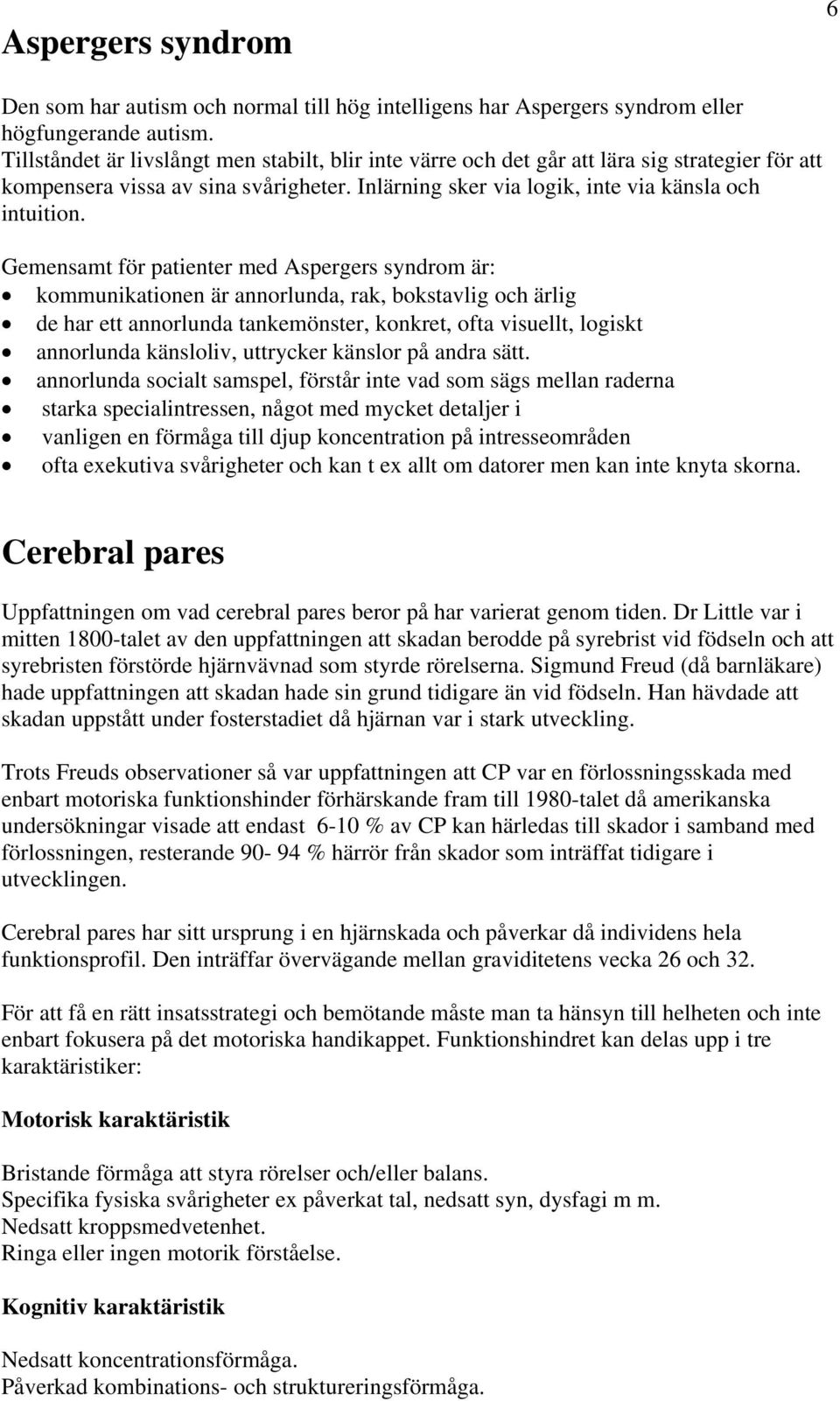 Gemensamt för patienter med Aspergers syndrom är: kommunikationen är annorlunda, rak, bokstavlig och ärlig de har ett annorlunda tankemönster, konkret, ofta visuellt, logiskt annorlunda känsloliv,