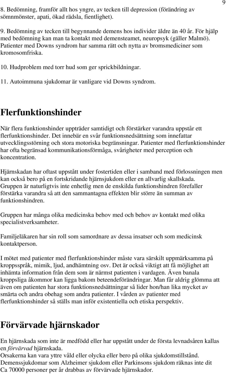 Patienter med Downs syndrom har samma rätt och nytta av bromsmediciner som kromosomfriska. 10. Hudproblem med torr hud som ger sprickbildningar. 11.