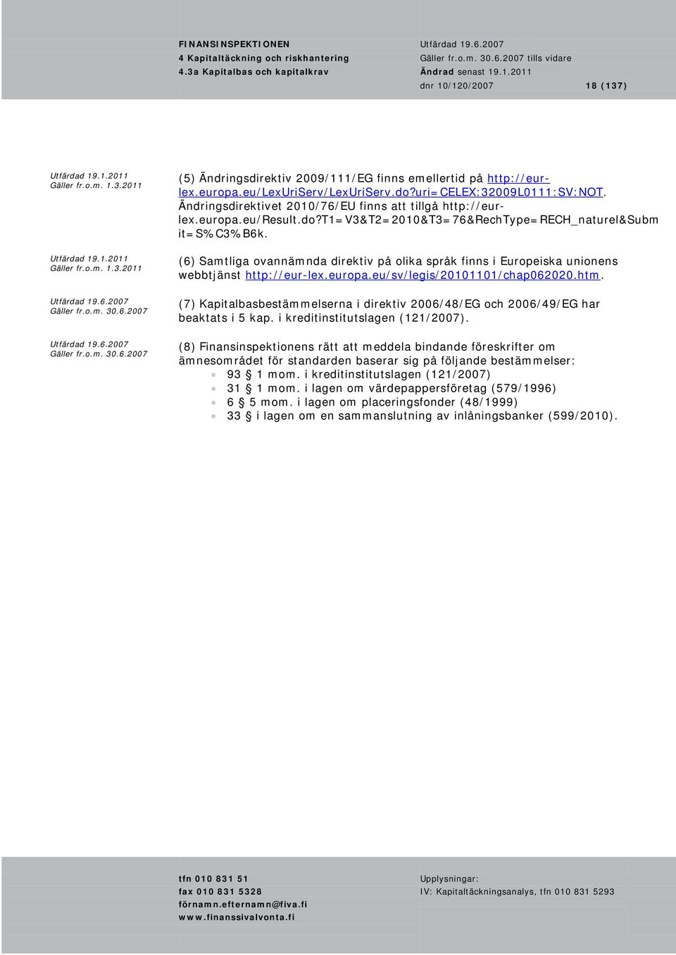 (6) Samtliga ovannämnda direktiv på olika språk finns i Europeiska unionens webbtjänst http://eur-lex.europa.eu/sv/legis/20101101/chap062020.htm.