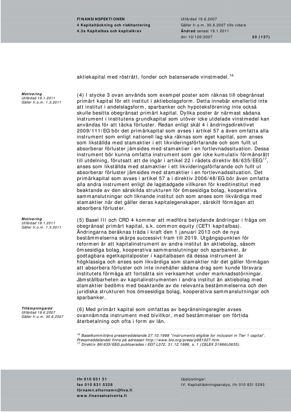 Detta innebär emellertid inte att institut i andelslagsform, sparbanker och hypoteksförening inte också skulle besitta obegränsat primärt kapital.