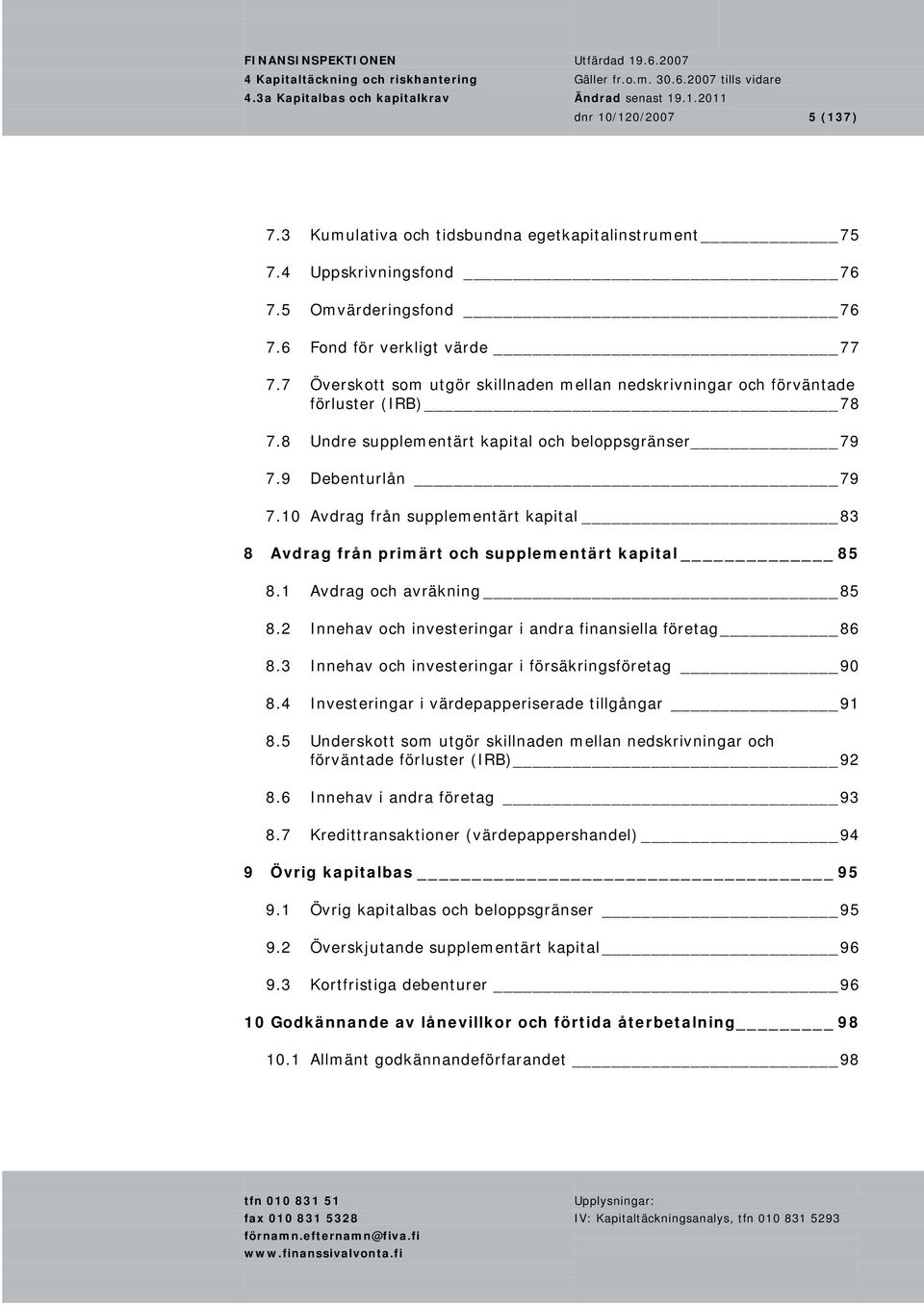 10 Avdrag från supplementärt kapital 83 8 Avdrag från primärt och supplementärt kapital 85 8.1 Avdrag och avräkning 85 8.2 Innehav och investeringar i andra finansiella företag 86 8.