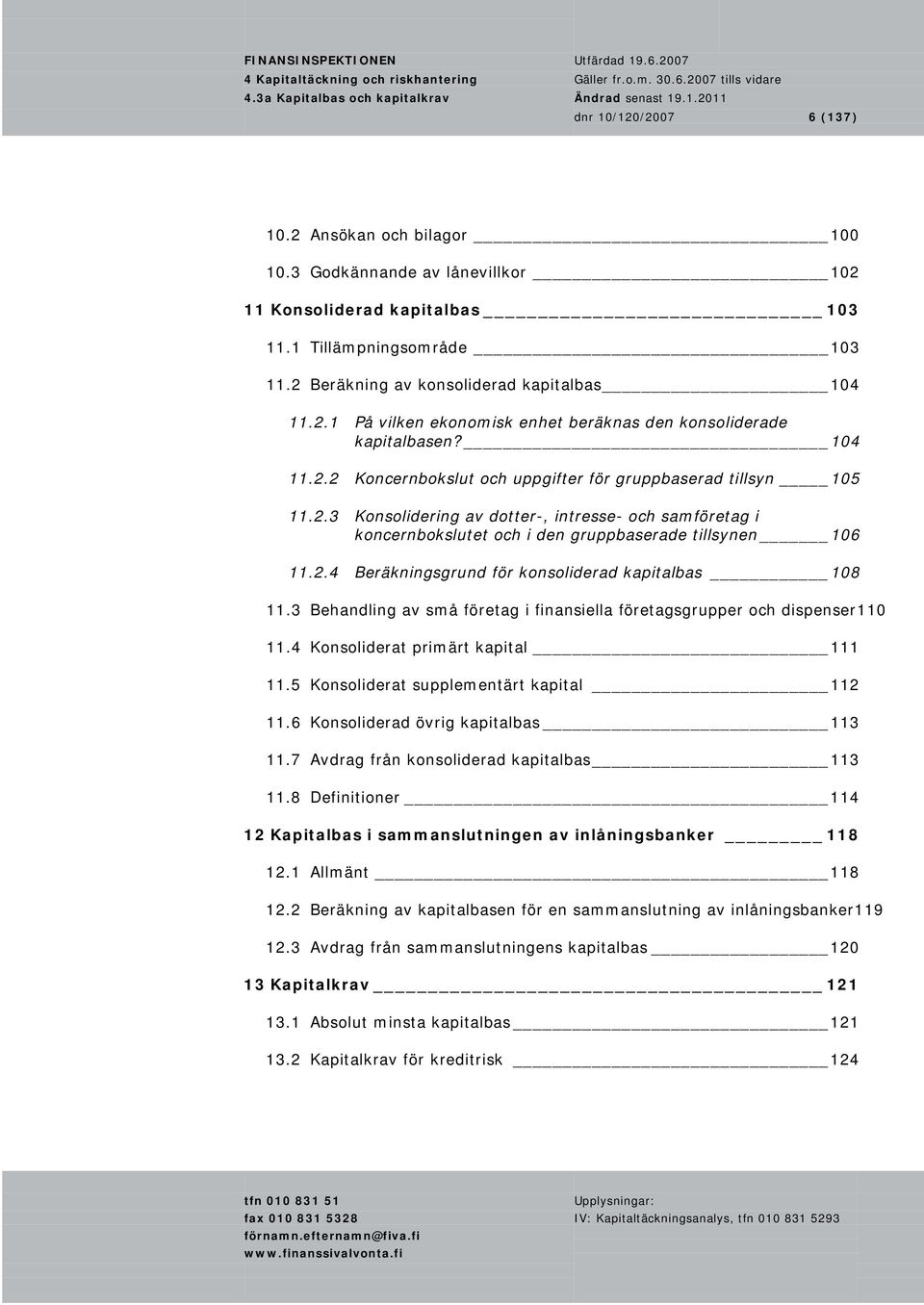 2.3 Konsolidering av dotter-, intresse- och samföretag i koncernbokslutet och i den gruppbaserade tillsynen 106 11.2.4 Beräkningsgrund för konsoliderad kapitalbas 108 11.