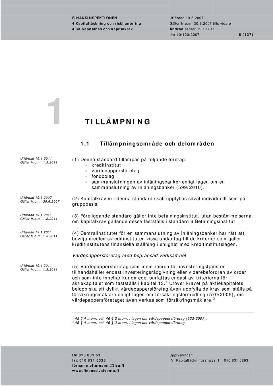 sammanslutning av inlåningsbanker (599/2010). (2) Kapitalkraven i denna standard skall uppfyllas såväl individuellt som på gruppbasis.