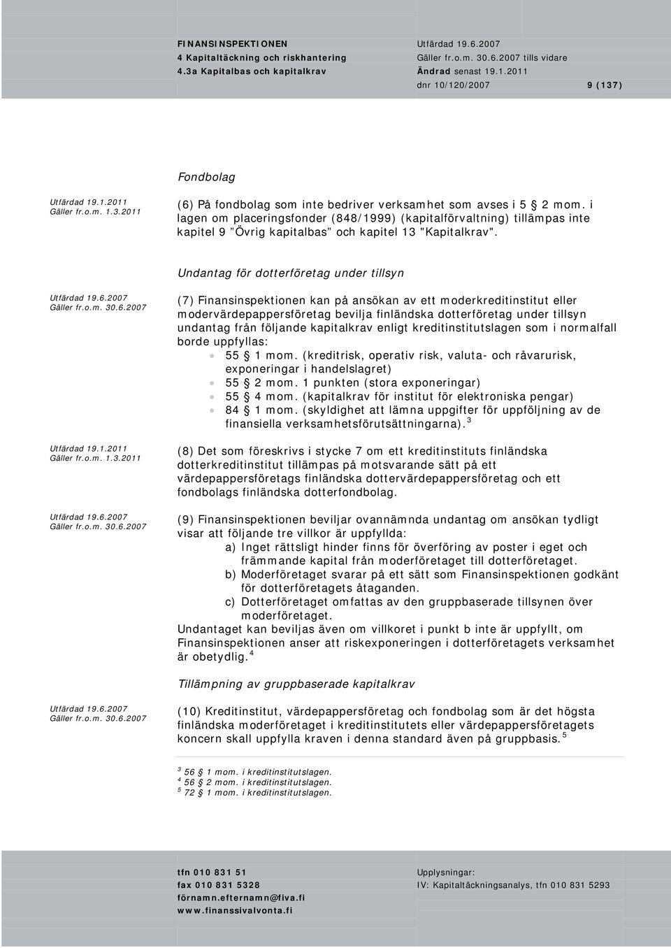 Undantag för dotterföretag under tillsyn (7) Finansinspektionen kan på ansökan av ett moderkreditinstitut eller modervärdepappersföretag bevilja finländska dotterföretag under tillsyn undantag från